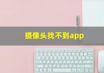 摄像头找不到app