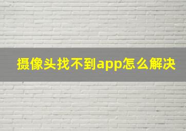 摄像头找不到app怎么解决