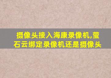 摄像头接入海康录像机,萤石云绑定录像机还是摄像头