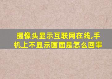 摄像头显示互联网在线,手机上不显示画面是怎么回事