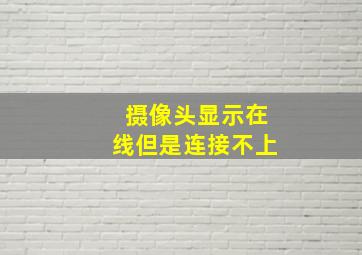 摄像头显示在线但是连接不上