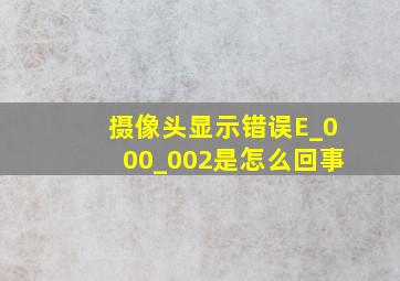 摄像头显示错误E_000_002是怎么回事