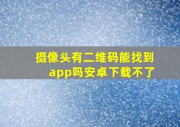 摄像头有二维码能找到app吗安卓下载不了