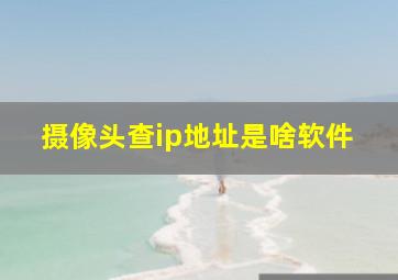 摄像头查ip地址是啥软件