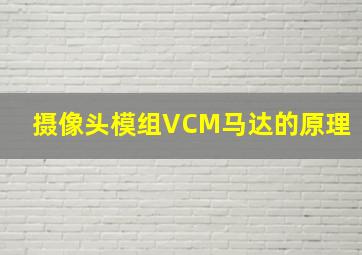 摄像头模组VCM马达的原理