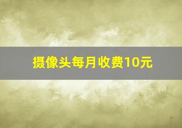 摄像头每月收费10元