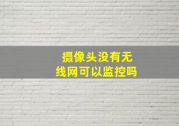 摄像头没有无线网可以监控吗