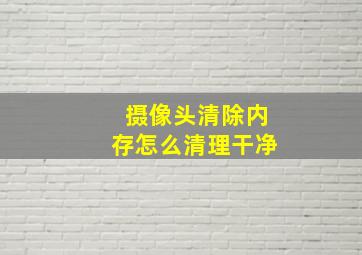 摄像头清除内存怎么清理干净