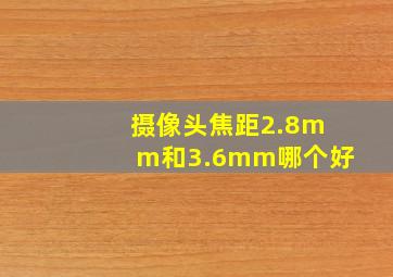 摄像头焦距2.8mm和3.6mm哪个好