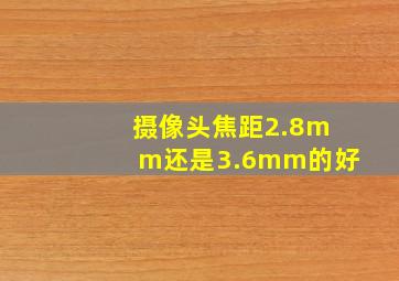 摄像头焦距2.8mm还是3.6mm的好