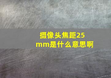 摄像头焦距25mm是什么意思啊