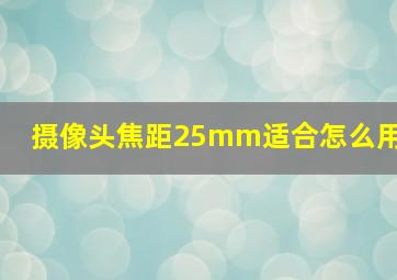 摄像头焦距25mm适合怎么用