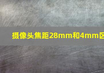 摄像头焦距28mm和4mm区别