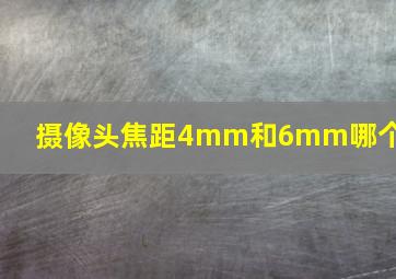 摄像头焦距4mm和6mm哪个好