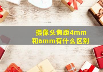 摄像头焦距4mm和6mm有什么区别