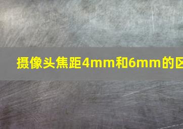 摄像头焦距4mm和6mm的区别