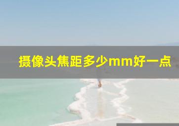 摄像头焦距多少mm好一点