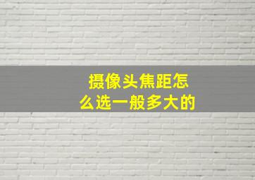 摄像头焦距怎么选一般多大的