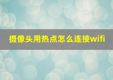 摄像头用热点怎么连接wifi