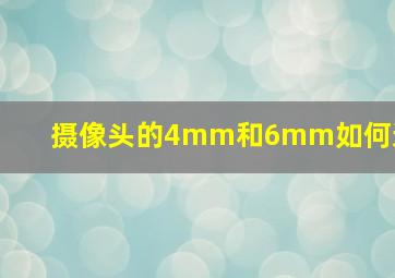 摄像头的4mm和6mm如何选