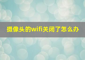 摄像头的wifi关闭了怎么办