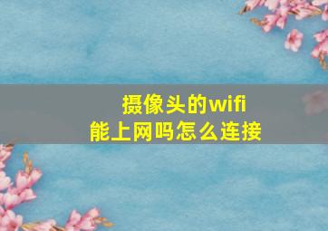 摄像头的wifi能上网吗怎么连接