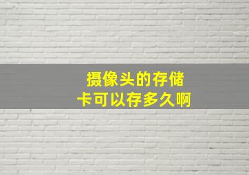 摄像头的存储卡可以存多久啊