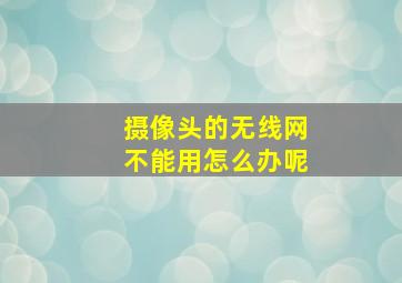 摄像头的无线网不能用怎么办呢