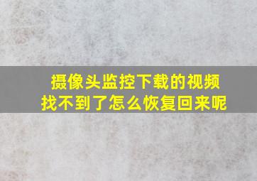 摄像头监控下载的视频找不到了怎么恢复回来呢