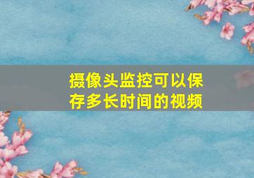 摄像头监控可以保存多长时间的视频