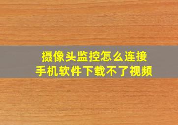 摄像头监控怎么连接手机软件下载不了视频