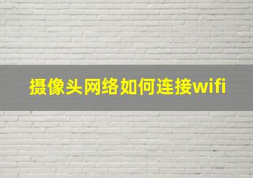 摄像头网络如何连接wifi