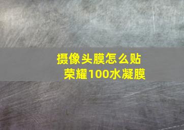 摄像头膜怎么贴荣耀100水凝膜