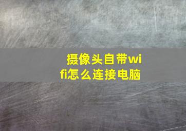 摄像头自带wifi怎么连接电脑