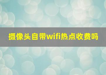 摄像头自带wifi热点收费吗