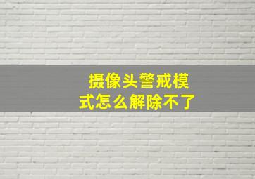 摄像头警戒模式怎么解除不了