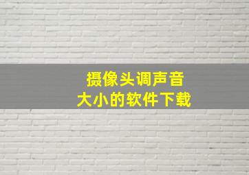 摄像头调声音大小的软件下载