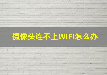 摄像头连不上WIFI怎么办