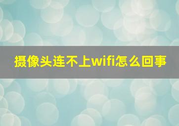 摄像头连不上wifi怎么回事