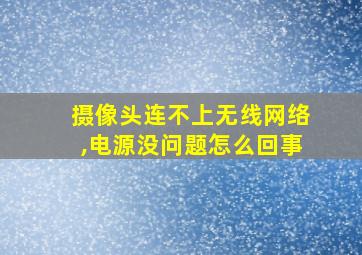 摄像头连不上无线网络,电源没问题怎么回事