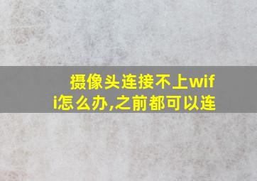 摄像头连接不上wifi怎么办,之前都可以连