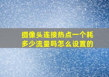 摄像头连接热点一个耗多少流量吗怎么设置的