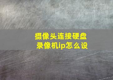 摄像头连接硬盘录像机ip怎么设