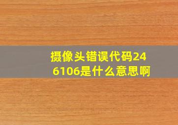 摄像头错误代码246106是什么意思啊