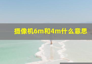 摄像机6m和4m什么意思