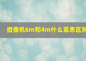 摄像机6m和4m什么意思区别