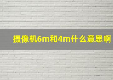 摄像机6m和4m什么意思啊