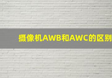 摄像机AWB和AWC的区别