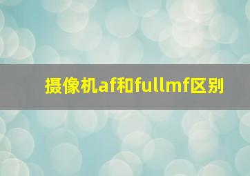 摄像机af和fullmf区别