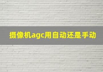 摄像机agc用自动还是手动